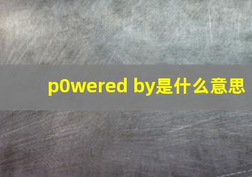 p0wered by是什么意思